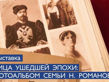 Выставка «Лица ушедшей эпохи: фотоальбом семьи Императора Николая II»