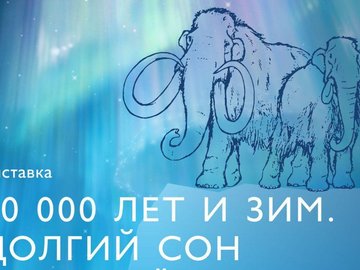 Выставка «40.000 лет и зим. Долгий сон мамонтенка Любы»